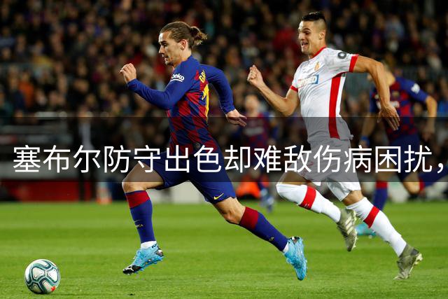 塞布尔防守出色却难敌伤病困扰，湖人底薪签下昔日防守悍将