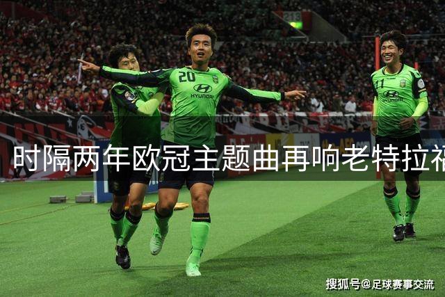 时隔两年欧冠主题曲再响老特拉福德，曼联需要一场大胜